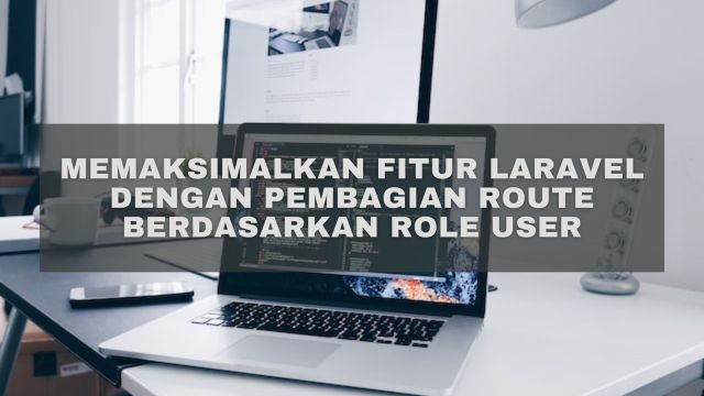 Memaksimalkan Fitur Laravel dengan Pembagian Route Berdasarkan Role User